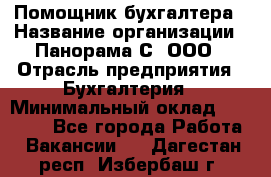 Помощник бухгалтера › Название организации ­ Панорама С, ООО › Отрасль предприятия ­ Бухгалтерия › Минимальный оклад ­ 45 000 - Все города Работа » Вакансии   . Дагестан респ.,Избербаш г.